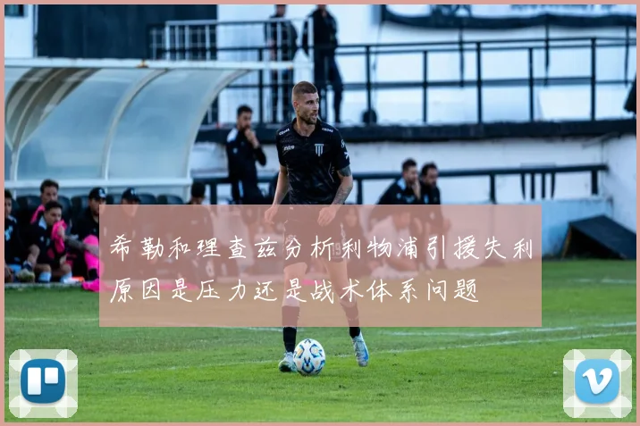 希勒和理查兹分析利物浦引援失利原因是压力还是战术体系问题