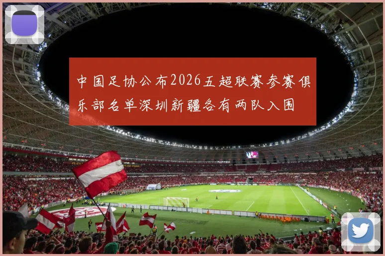 中国足协公布2026五超联赛参赛俱乐部名单深圳新疆各有两队入围