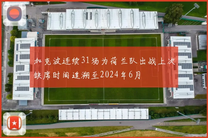 加克波连续31场为荷兰队出战上次缺席时间追溯至2024年6月